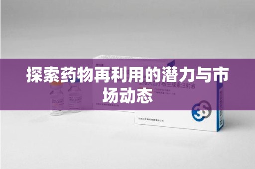 临沂探索药物再利用的潜力与市场动态