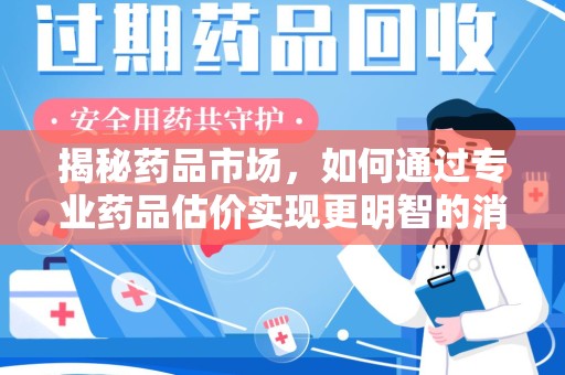 临沂揭秘药品市场，如何通过专业药品估价实现更明智的消费决策
