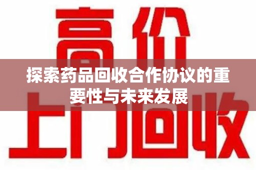 临沂探索药品回收合作协议的重要性与未来发展