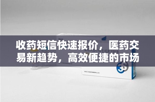 临沂收药短信快速报价，医药交易新趋势，高效便捷的市场解决方案