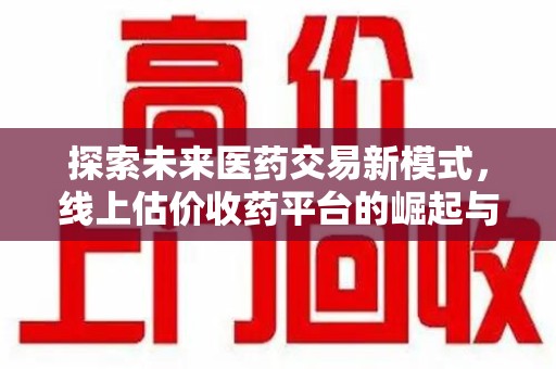 临沂探索未来医药交易新模式，线上估价收药平台的崛起与变革