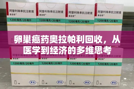 临沂卵巢癌药奥拉帕利回收，从医学到经济的多维思考