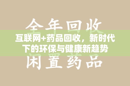 临沂互联网+药品回收，新时代下的环保与健康新趋势