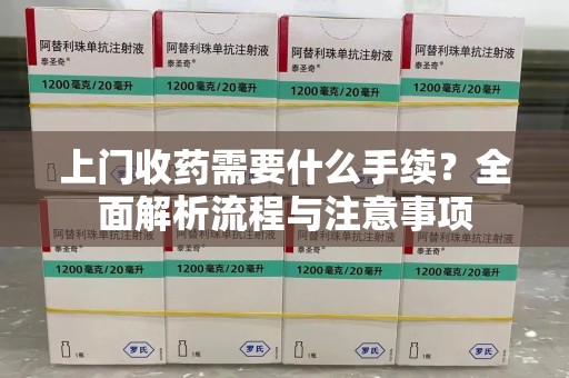 临沂上门收药需要什么手续？全面解析流程与注意事项