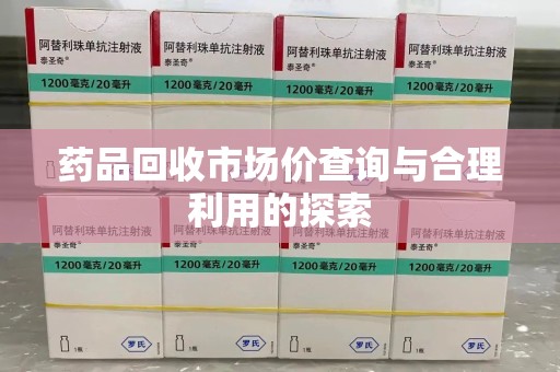 临沂药品回收市场价查询与合理利用的探索