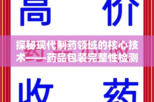 临沂探秘现代制药领域的核心技术——药品包装完整性检测的科学与应用