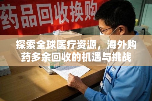临沂探索全球医疗资源，海外购药多余回收的机遇与挑战