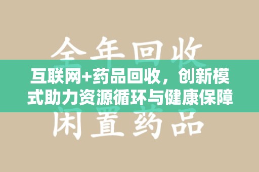 临沂互联网+药品回收，创新模式助力资源循环与健康保障