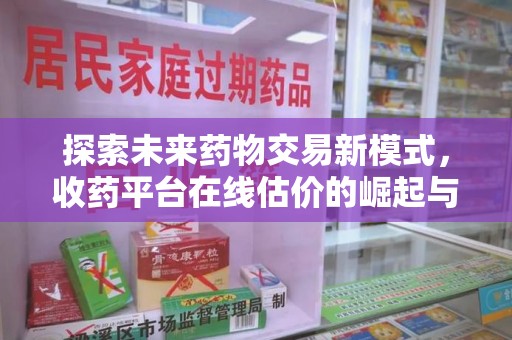 临沂探索未来药物交易新模式，收药平台在线估价的崛起与影响