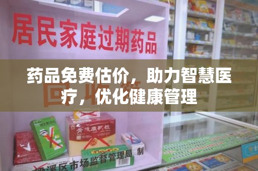 临沂药品免费估价，助力智慧医疗，优化健康管理