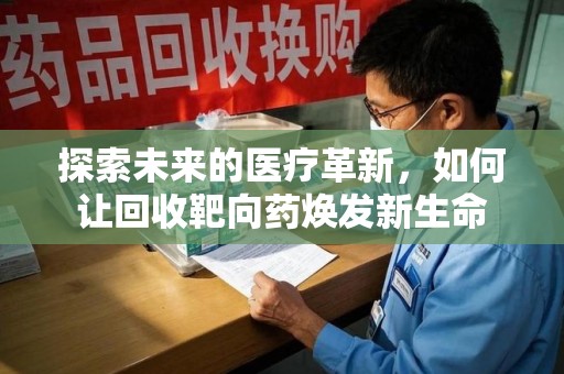 临沂探索未来的医疗革新，如何让回收靶向药焕发新生命