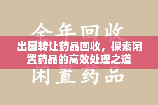 临沂出国转让药品回收，探索闲置药品的高效处理之道
