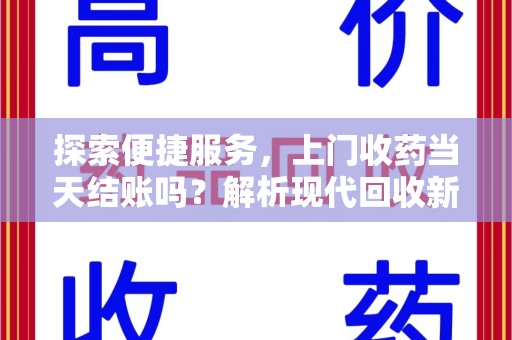 临沂探索便捷服务，上门收药当天结账吗？解析现代回收新模式