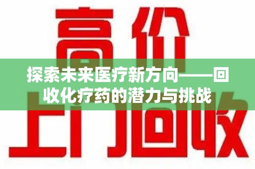 临沂探索未来医疗新方向——回收化疗药的潜力与挑战