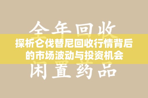 临沂探析仑伐替尼回收行情背后的市场波动与投资机会