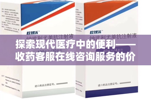 临沂探索现代医疗中的便利——收药客服在线咨询服务的价值与未来