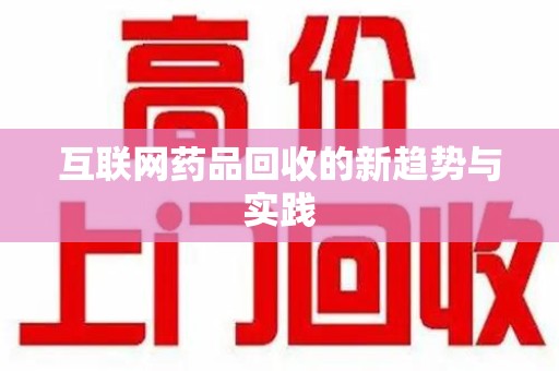 临沂互联网药品回收的新趋势与实践