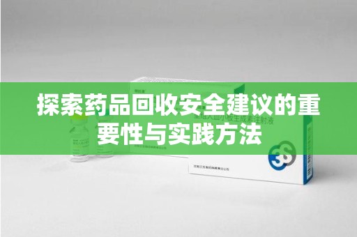 临沂探索药品回收安全建议的重要性与实践方法