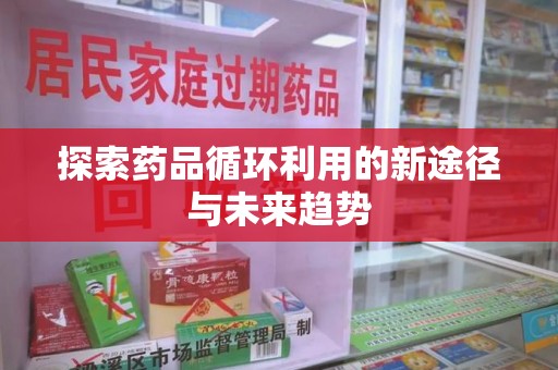 临沂探索药品循环利用的新途径与未来趋势