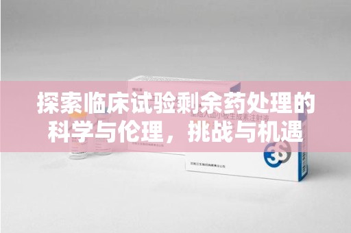 临沂探索临床试验剩余药处理的科学与伦理，挑战与机遇
