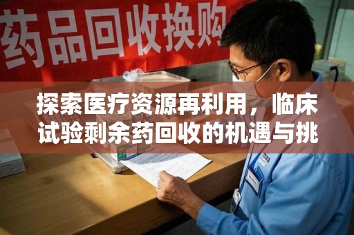 临沂探索医疗资源再利用，临床试验剩余药回收的机遇与挑战