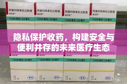 临沂隐私保护收药，构建安全与便利并存的未来医疗生态