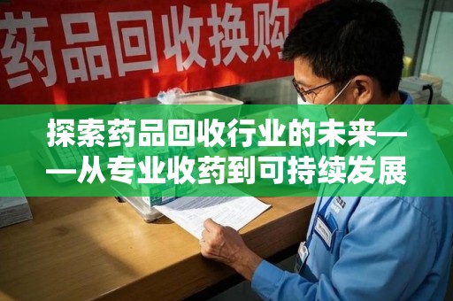 临沂探索药品回收行业的未来——从专业收药到可持续发展