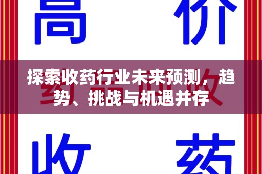 临沂探索收药行业未来预测，趋势、挑战与机遇并存