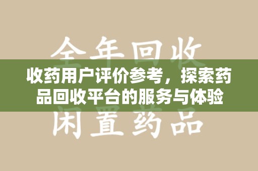 临沂收药用户评价参考，探索药品回收平台的服务与体验