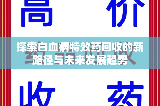 临沂探索白血病特效药回收的新路径与未来发展趋势