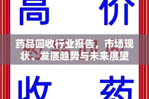 临沂药品回收行业报告，市场现状、发展趋势与未来展望