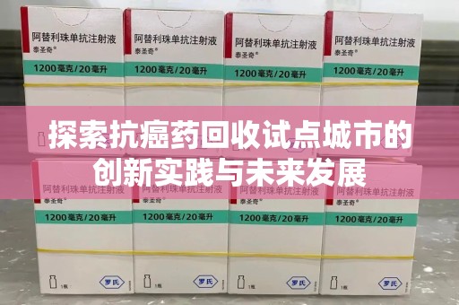 临沂探索抗癌药回收试点城市的创新实践与未来发展