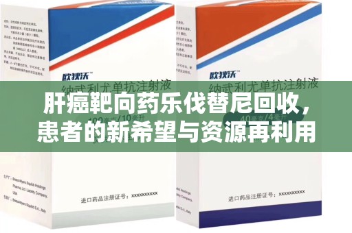 临沂肝癌靶向药乐伐替尼回收，患者的新希望与资源再利用