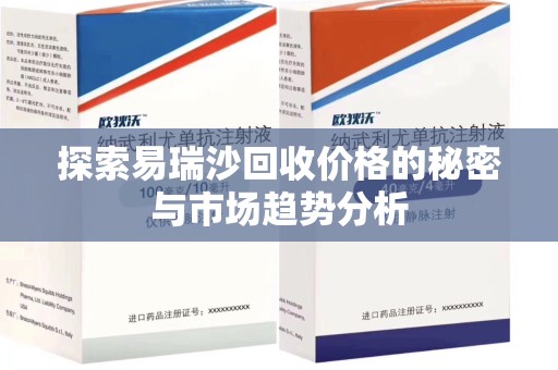 临沂探索易瑞沙回收价格的秘密与市场趋势分析