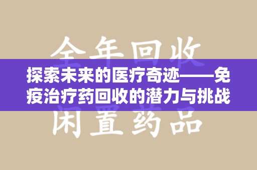 临沂探索未来的医疗奇迹——免疫治疗药回收的潜力与挑战