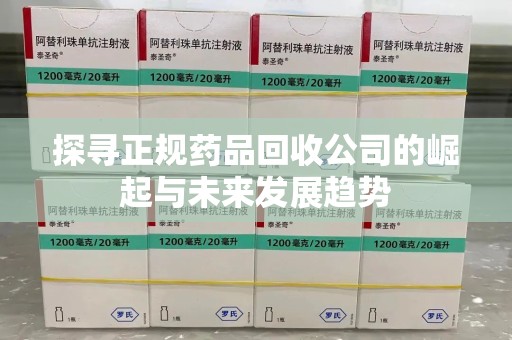 临沂探寻正规药品回收公司的崛起与未来发展趋势