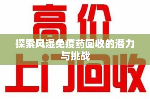 临沂探索风湿免疫药回收的潜力与挑战