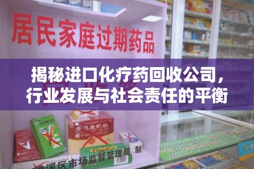 临沂揭秘进口化疗药回收公司，行业发展与社会责任的平衡