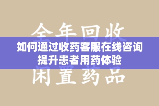 临沂如何通过收药客服在线咨询提升患者用药体验