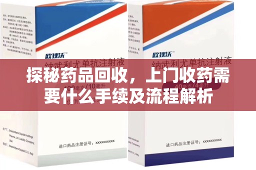 临沂探秘药品回收，上门收药需要什么手续及流程解析