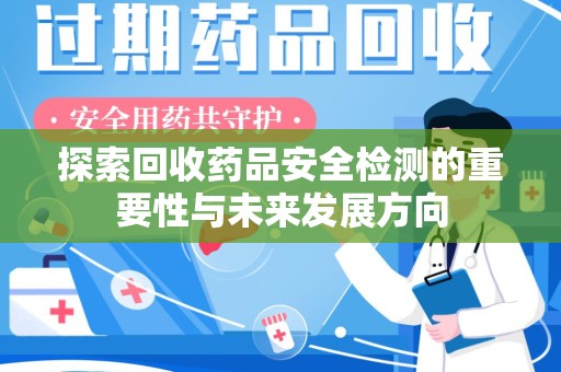 临沂探索回收药品安全检测的重要性与未来发展方向