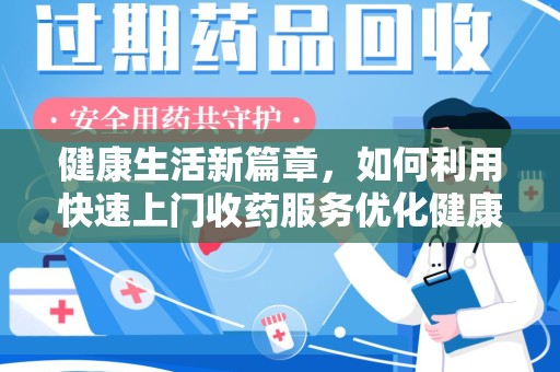 临沂健康生活新篇章，如何利用快速上门收药服务优化健康管理