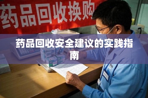 临沂药品回收安全建议的实践指南