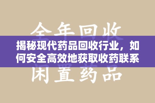 临沂揭秘现代药品回收行业，如何安全高效地获取收药联系方式