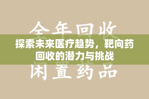 临沂探索未来医疗趋势，靶向药回收的潜力与挑战
