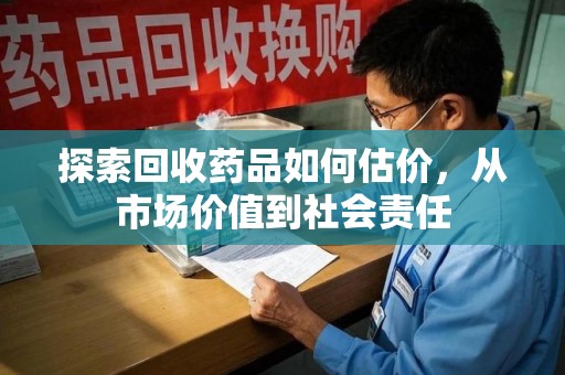 临沂探索回收药品如何估价，从市场价值到社会责任