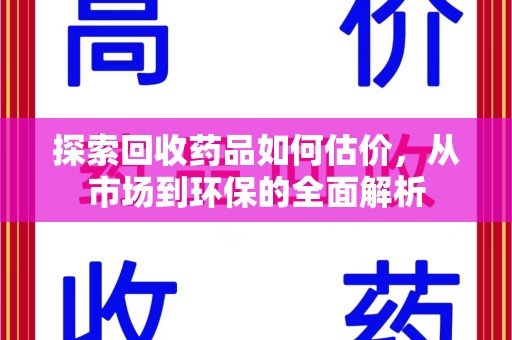 临沂探索回收药品如何估价，从市场到环保的全面解析