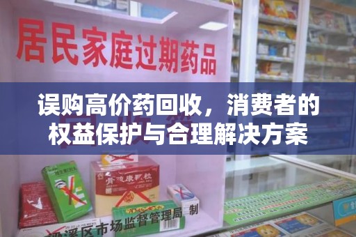 临沂误购高价药回收，消费者的权益保护与合理解决方案