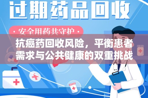 临沂抗癌药回收风险，平衡患者需求与公共健康的双重挑战