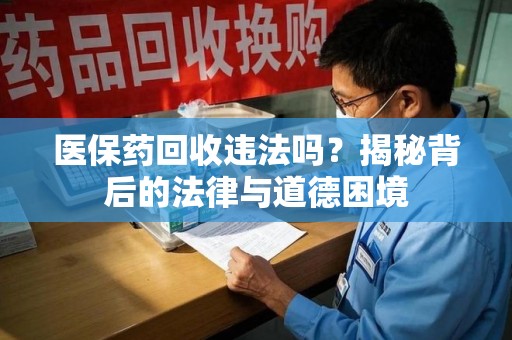 临沂医保药回收违法吗？揭秘背后的法律与道德困境